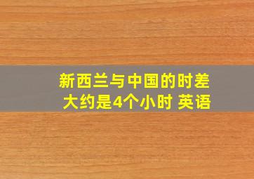 新西兰与中国的时差大约是4个小时 英语